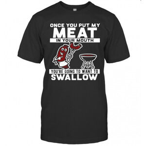 Once You Put My Meat In Your Mouth Youre Going To Want To Swallow T-Shirt